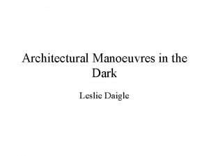 Architectural Manoeuvres in the Dark Leslie Daigle The