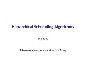 Hierarchical Scheduling Algorithms ECE 1545 This presentations uses