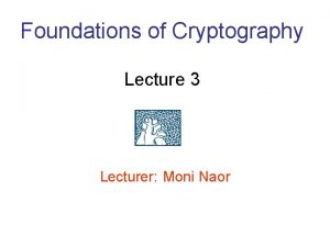 Foundations of Cryptography Lecture 3 Lecturer Moni Naor
