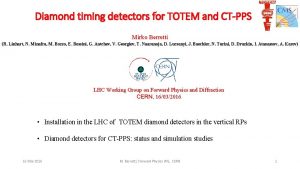 Diamond timing detectors for TOTEM and CTPPS Mirko