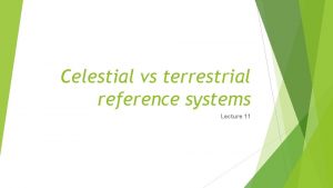 Celestial vs terrestrial reference systems Lecture 11 Celestial