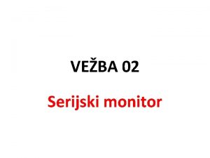 VEBA 02 Serijski monitor Zadatak Sastaviti hardver i