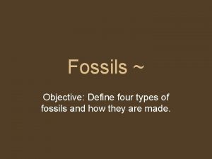 Fossils Objective Define four types of fossils and