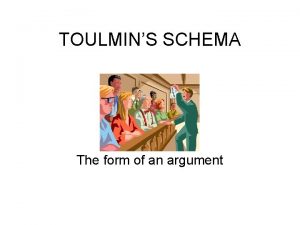 TOULMINS SCHEMA The form of an argument Who