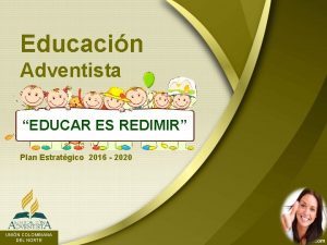 Educacin Adventista EDUCAR ES REDIMIR Plan Estratgico 2016