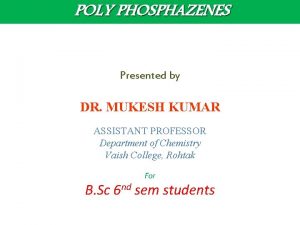 POLY PHOSPHAZENES Presented by DR MUKESH KUMAR ASSISTANT