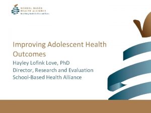 Improving Adolescent Health Outcomes Hayley Lofink Love Ph