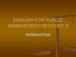 ENGLISH FOR PUBLIC ADMINISTRATION STUDY II INTRODUCTION Lecturer