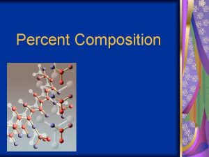 Percent Composition Percent Composition The percentage by mass