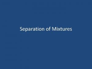 Separation of Mixtures Separation of Mixtures Mixtures both