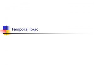 Temporal logic Temporal logic n n So far