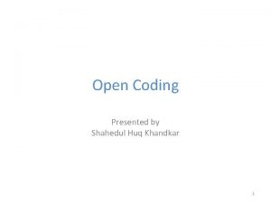 Open Coding Presented by Shahedul Huq Khandkar 1