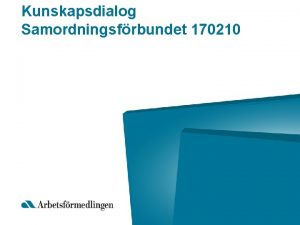 Kunskapsdialog Samordningsfrbundet 170210 Aktuellt just nu p Arbetsfrmedlingen