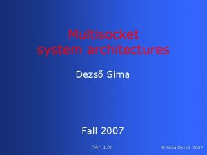 Multisocket system architectures Dezs Sima Fall 2007 Ver