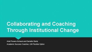 Collaborating and Coaching Through Institutional Change Ariel PowersSchaub
