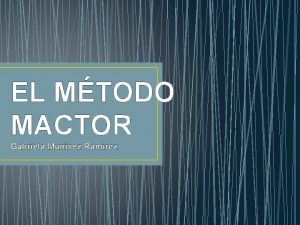 EL MTODO MACTOR Gabriela Munivez Ramrez MTODO MACTOR