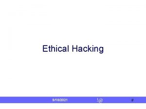 Ethical Hacking 9182021 Ethical Hacking Why Ethical Hacking
