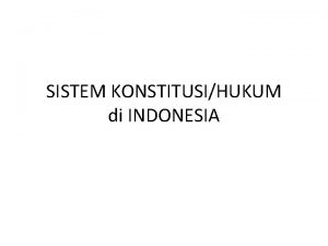 SISTEM KONSTITUSIHUKUM di INDONESIA Sistem Suatu kesatuan yang