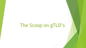 The Scoop on g TLDs Why are we