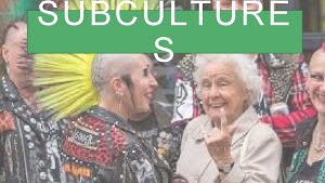 SUBCULTURE S WHAT IS A SUBCULTURE You will