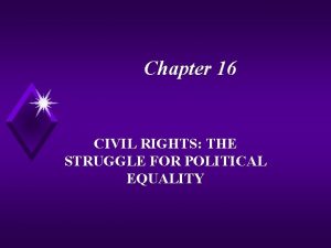 Chapter 16 CIVIL RIGHTS THE STRUGGLE FOR POLITICAL