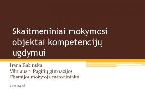 Skaitmeniniai mokymosi objektai kompetencij ugdymui Irena Babinska Vilniaus