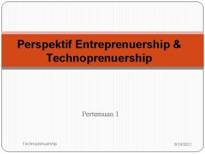 Perspektif Entreprenuership Technoprenuership Pertemuan 1 1 Technoprenuership 9182021