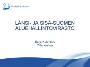 LNSI JA SISSUOMEN ALUEHALLINTOVIRASTO Saija Kujansuu Ylitarkastaja Tekijn