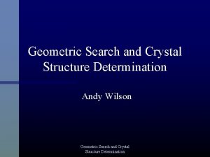 Geometric Search and Crystal Structure Determination Andy Wilson