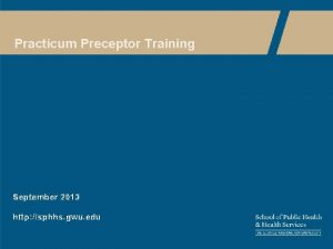 Practicum Preceptor Training September 2013 http sphhs gwu