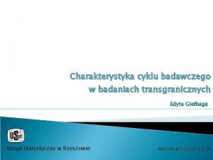 Charakterystyka cyklu badawczego w badaniach transgranicznych Edyta Giebaga