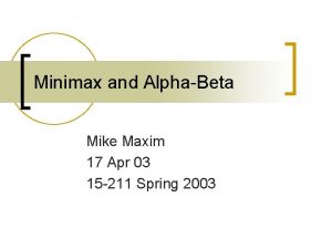 Minimax and AlphaBeta Mike Maxim 17 Apr 03