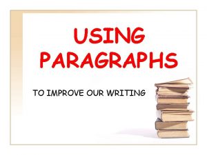 USING PARAGRAPHS TO IMPROVE OUR WRITING What are