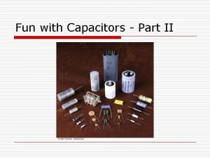 Fun with Capacitors Part II This week o