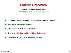 Particle Detectors Summer Student Lectures 2008 Werner Riegler