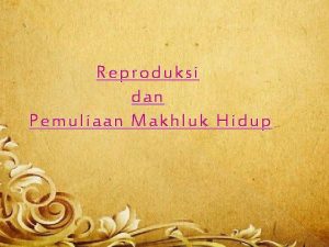 Reproduksi dan Pemuliaan Makhluk Hidup REPRODUKSI MANUSIA Organ