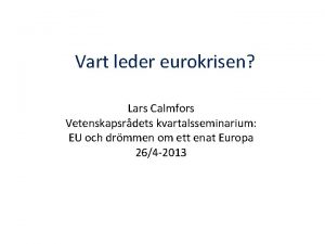 Vart leder eurokrisen Lars Calmfors Vetenskapsrdets kvartalsseminarium EU