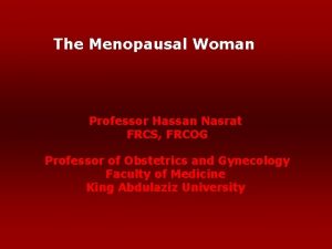The Menopausal Woman Professor Hassan Nasrat FRCS FRCOG