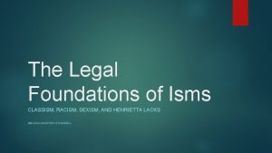 The Legal Foundations of Isms CLASSISM RACISM SEXISM