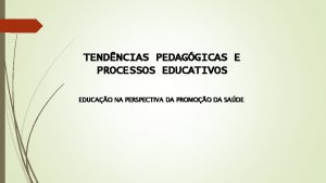 TENDNCIAS PEDAGGICAS E PROCESSOS EDUCATIVOS EDUCAO NA PERSPECTIVA