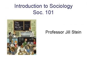 Introduction to Sociology Soc 101 Professor Jill Stein