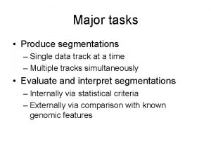 Major tasks Produce segmentations Single data track at