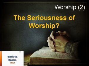 Worship 2 The Seriousness of Worship What is