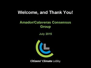 Welcome and Thank You AmadorCalaveras Consensus Group July