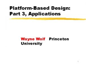 PlatformBased Design Part 3 Applications Wayne Wolf University