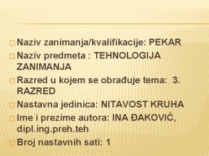 Naziv zanimanjakvalifikacije PEKAR Naziv predmeta TEHNOLOGIJA ZANIMANJA Razred