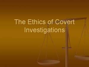 The Ethics of Covert Investigations Arguments for Covert