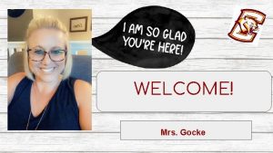 WELCOME Mrs Gocke MEET YOUR TEACHER My name