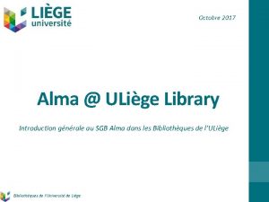 Octobre 2017 Alma ULige Library Introduction gnrale au