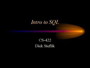 Intro to SQL CS422 Dick Steflik Structured Query